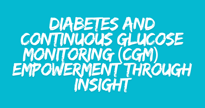 Diabetes and Continuous Glucose Monitoring (CGM) — Empowerment Through Insight